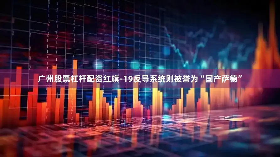 广州股票杠杆配资红旗-19反导系统则被誉为“国产萨德”