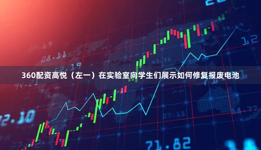 360配资高悦（左一）在实验室向学生们展示如何修复报废电池