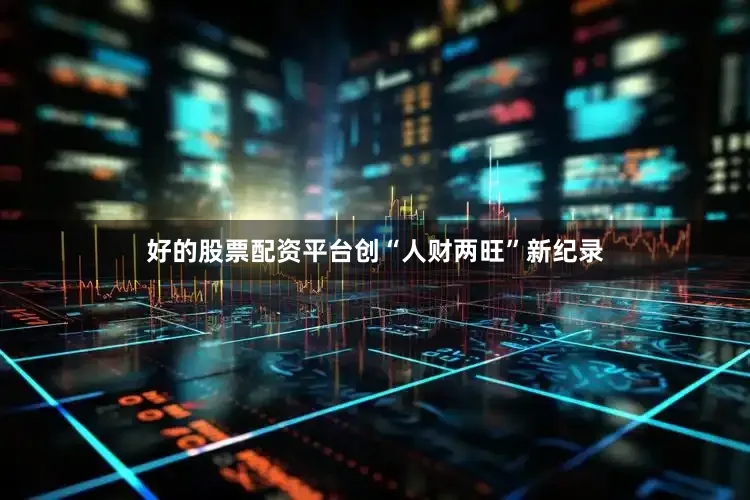 好的股票配资平台创“人财两旺”新纪录