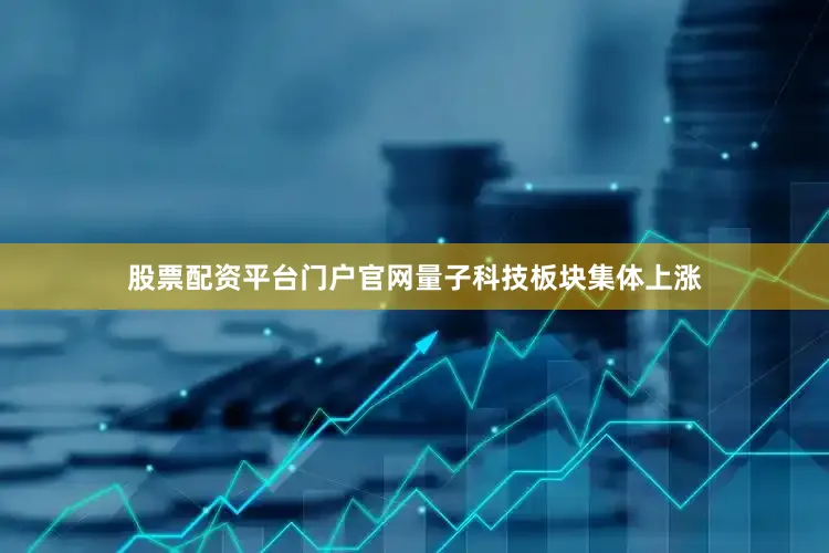 股票配资平台门户官网量子科技板块集体上涨