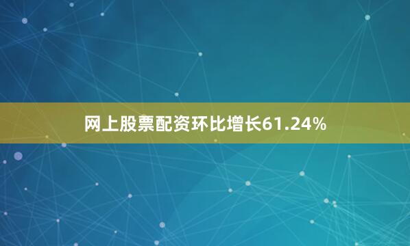 网上股票配资环比增长61.24%