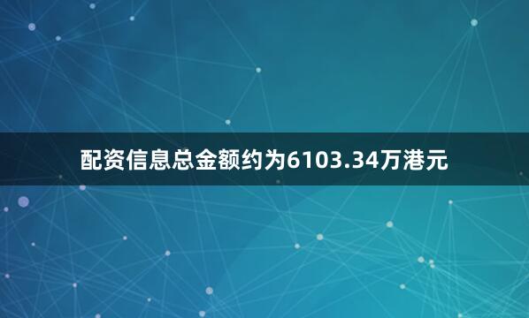 配资信息总金额约为6103.34万港元