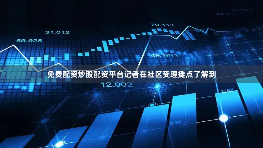 免费配资炒股配资平台记者在社区受理摊点了解到